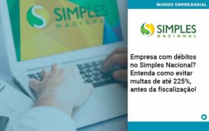Empresa Com Debitos No Simples Nacional Entenda Como Evitar Multas De Ate 225 Antes Da Fiscalizacao Organização Contábil Lawini - Contabilidade em Foz do Iguaçu | Contassem