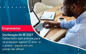 Declaracao De Ir 2021 Saiba Tudo Que Precisa Para Se Preparar Agora O Ano E O Prazo Passa Em Um Piscar De Olhos 1 Organização Contábil Lawini - Contabilidade em Foz do Iguaçu | Contassem