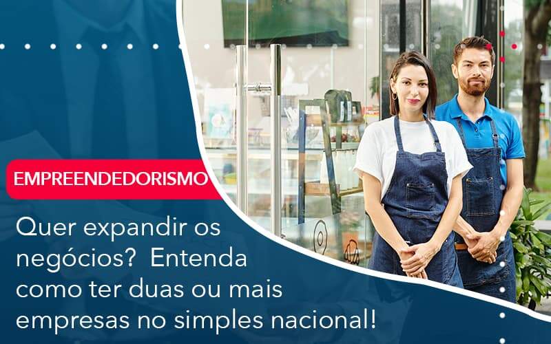 Quer Expandir Os Negocios Entenda Como Ter Duas Ou Mais Empresas No Simples Nacional Organização Contábil Lawini - Contabilidade em Foz do Iguaçu | Contassem