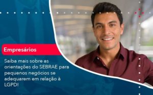 Saiba Mais Sobre As Orientacoes Do Sebrae Para Pequenos Negocios Se Adequarem Em Relacao A Lgpd 1 Organização Contábil Lawini - Contabilidade em Foz do Iguaçu | Contassem
