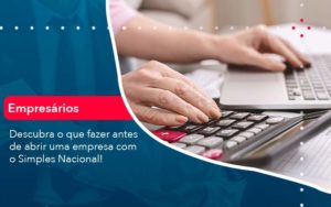 Descubra O Que Fazer Antes De Abrir Uma Empresa Com O Simples Nacional Organização Contábil Lawini - Contabilidade em Foz do Iguaçu | Contassem